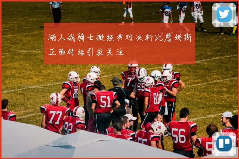 湖人战骑士掀经典对决科比詹姆斯正面对话引发关注
