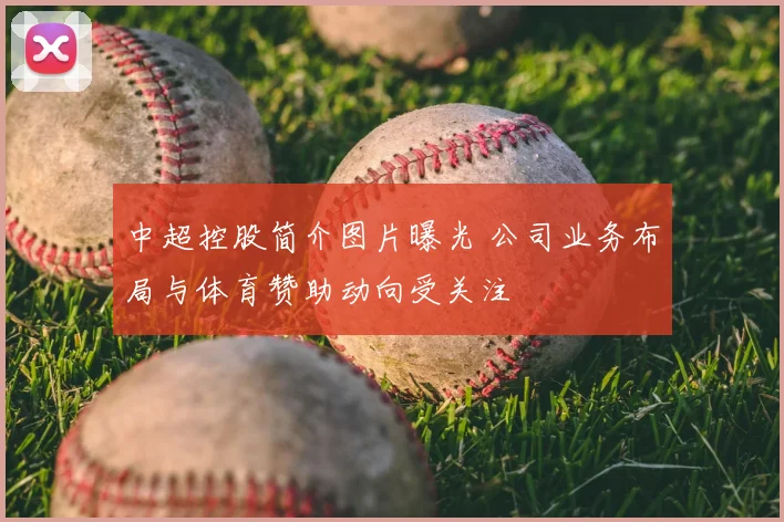 中超控股简介图片曝光 公司业务布局与体育赞助动向受关注