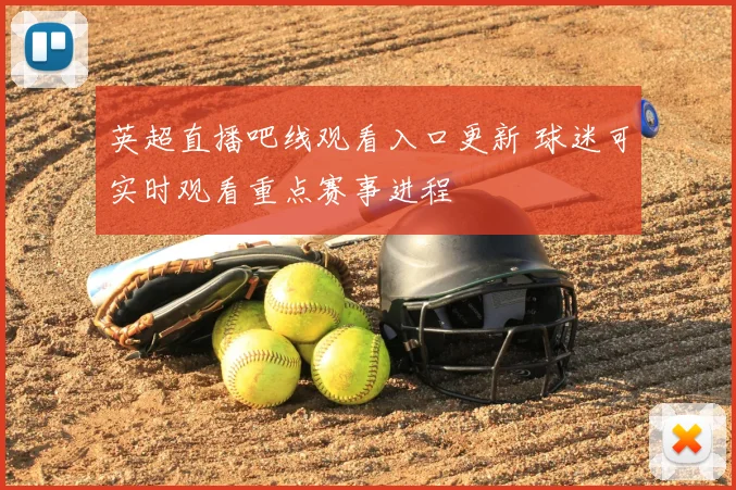 英超直播吧线观看入口更新 球迷可实时观看重点赛事进程