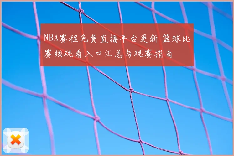 NBA赛程免费直播平台更新 篮球比赛线观看入口汇总与观赛指南