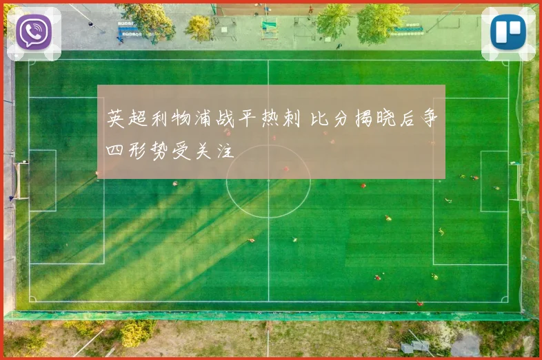 英超利物浦战平热刺 比分揭晓后争四形势受关注