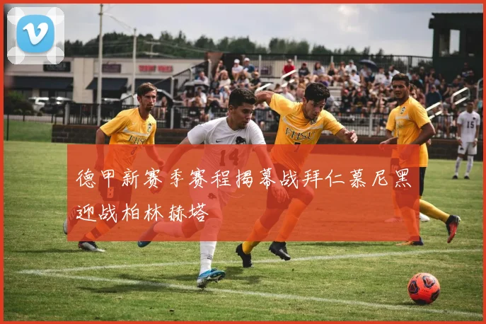 德甲新赛季赛程揭幕战拜仁慕尼黑迎战柏林赫塔