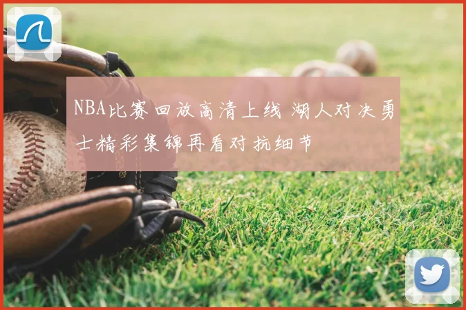 NBA比赛回放高清上线 湖人对决勇士精彩集锦再看对抗细节