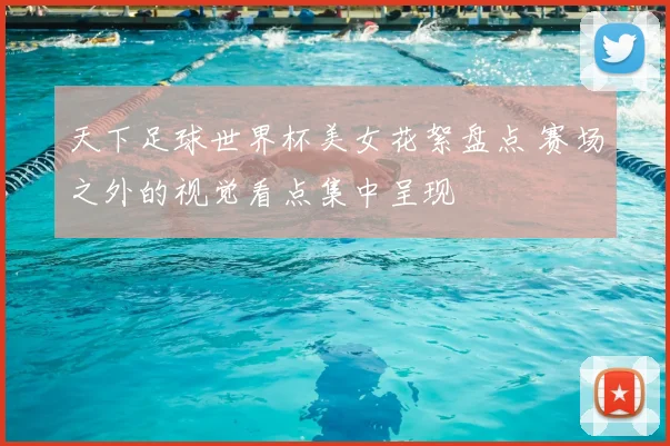 天下足球世界杯美女花絮盘点 赛场之外的视觉看点集中呈现