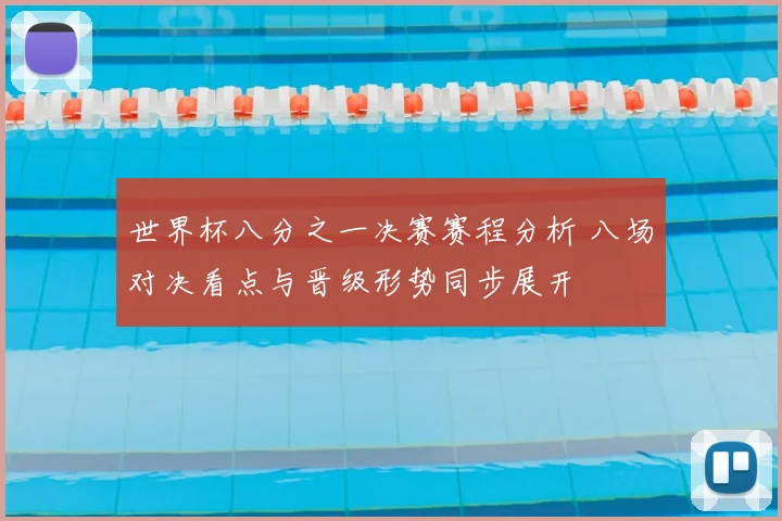 世界杯八分之一决赛赛程分析 八场对决看点与晋级形势同步展开