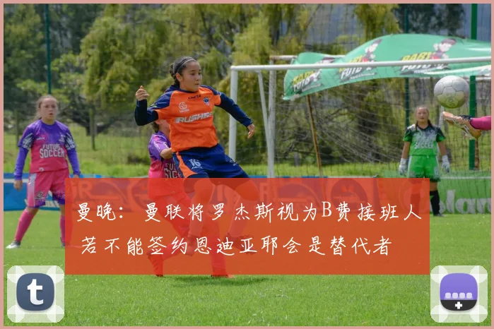 曼晚：曼联将罗杰斯视为B费接班人 若不能签约恩迪亚耶会是替代者