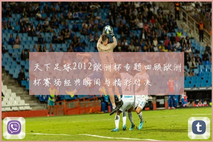 天下足球2012欧洲杯专题回顾欧洲杯赛场经典瞬间与精彩对决