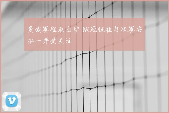 曼城赛程表出炉 欧冠征程与联赛安排一并受关注