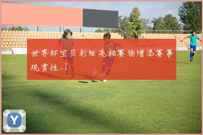 世界杯宝贝彩绘亮相赛场增添赛事观赏性_1