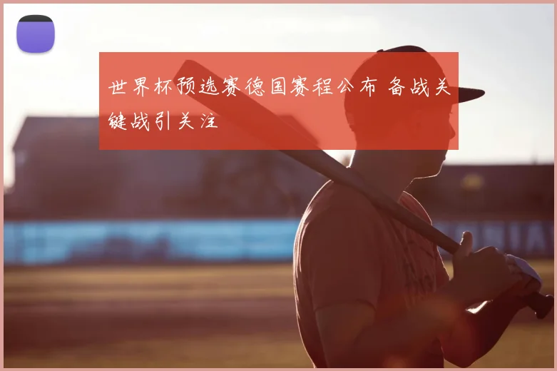世界杯预选赛德国赛程公布 备战关键战引关注